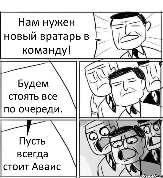 Нам нужен новый вратарь в команду! Будем стоять все по очереди. Пусть всегда стоит Аваис, Комикс нам нужна новая идея