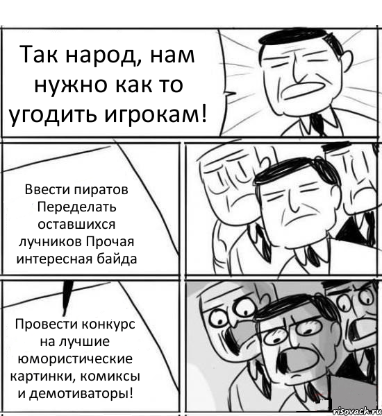 Так народ, нам нужно как то угодить игрокам! Ввести пиратов Переделать оставшихся лучников Прочая интересная байда Провести конкурс на лучшие юмористические картинки, комиксы и демотиваторы!, Комикс нам нужна новая идея