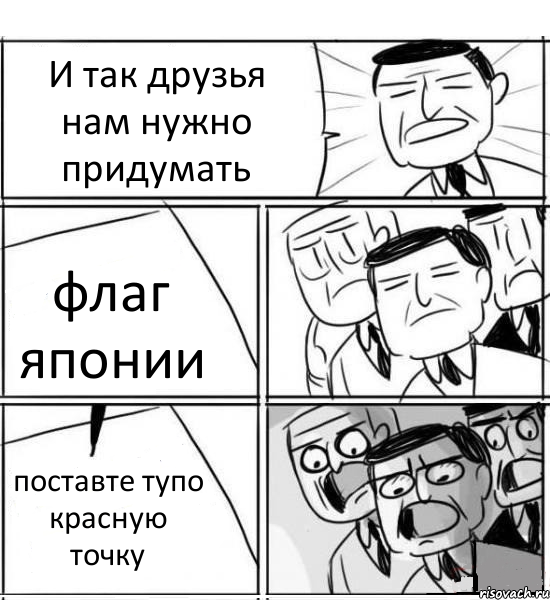 И так друзья нам нужно придумать флаг японии поставте тупо красную точку, Комикс нам нужна новая идея