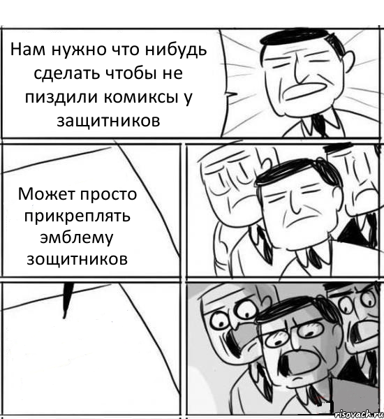 Нам нужно что нибудь сделать чтобы не пиздили комиксы у защитников Может просто прикреплять эмблему зощитников , Комикс нам нужна новая идея