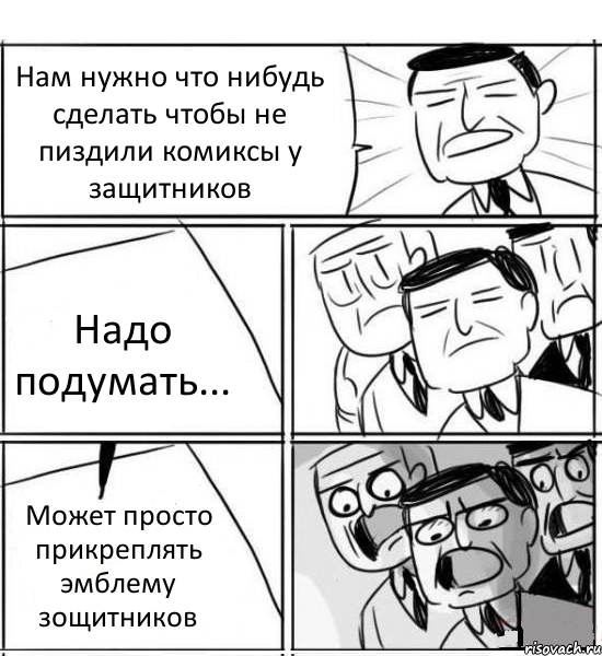 Нам нужно что нибудь сделать чтобы не пиздили комиксы у защитников Надо подумать... Может просто прикреплять эмблему зощитников, Комикс нам нужна новая идея