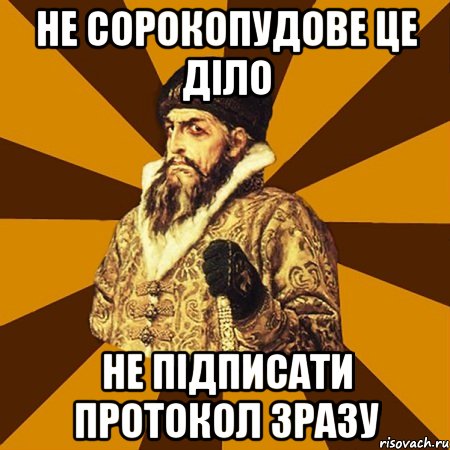 не сорокопудове це діло не підписати протокол зразу, Мем Не царское это дело