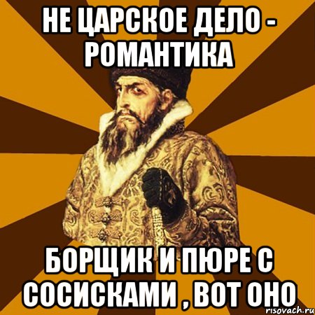 не царское дело - романтика борщик и пюре с сосисками , вот оно, Мем Не царское это дело