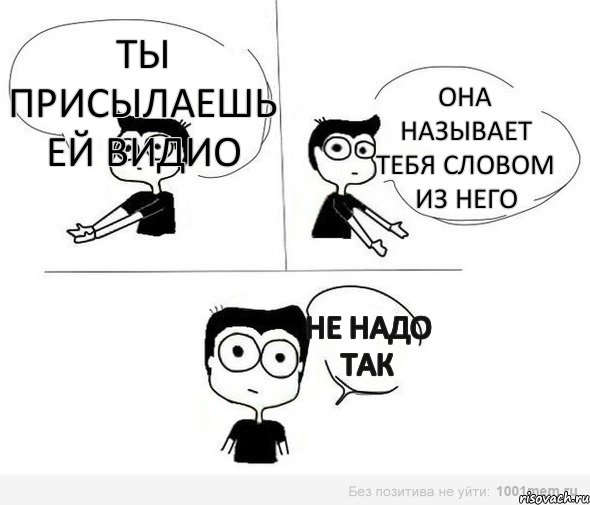 ты присылаешь ей видио она называет тебя словом из него не надо так, Комикс Не надо так (парень)