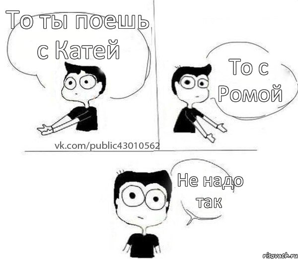 То ты поешь с Катей То с Ромой Не надо так, Комикс Не надо так (парень)