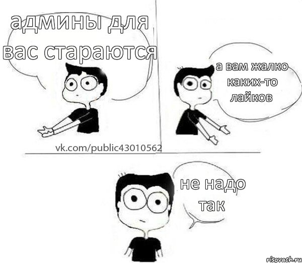 админы для вас стараются а вам жалко каких-то лайков не надо так, Комикс Не надо так (парень)