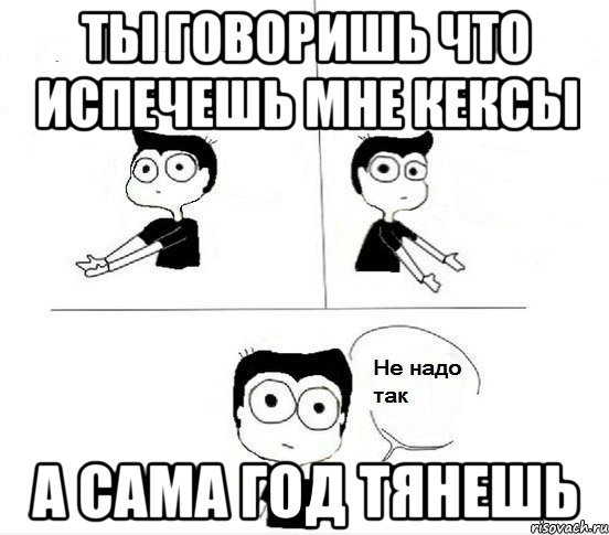 ты говоришь что испечешь мне кексы а сама год тянешь, Комикс Не надо так парень (2 зоны)