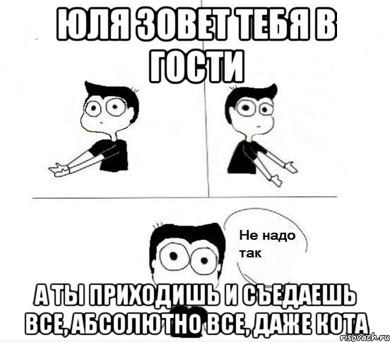 юля зовет тебя в гости а ты приходишь и съедаешь все, абсолютно все, даже кота, Комикс Не надо так парень (2 зоны)