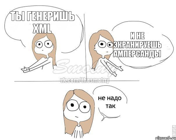 Ты генеришь XML И не экранируешь амперсанды, Комикс Не надо так 2 зоны