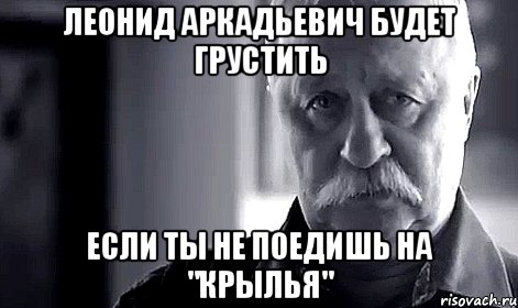 леонид аркадьевич будет грустить если ты не поедишь на "крылья", Мем Не огорчай Леонида Аркадьевича