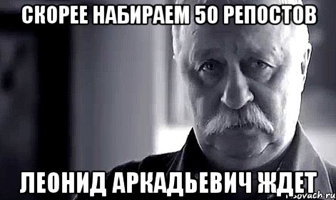 скорее набираем 50 репостов леонид аркадьевич ждет, Мем Не огорчай Леонида Аркадьевича