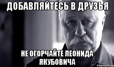 добавляйтесь в друзья не огорчайте леонида якубовича, Мем Не огорчай Леонида Аркадьевича