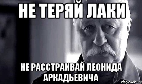 не теряй лаки не расстраивай леонида аркадьевича, Мем Не огорчай Леонида Аркадьевича