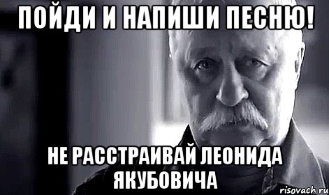 пойди и напиши песню! не расстраивай леонида якубовича, Мем Не огорчай Леонида Аркадьевича