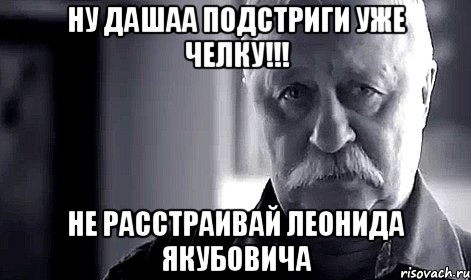 ну дашаа подстриги уже челку!!! не расстраивай леонида якубовича, Мем Не огорчай Леонида Аркадьевича