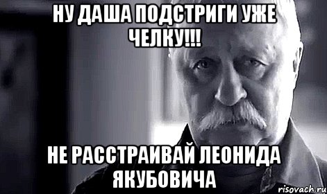 ну даша подстриги уже челку!!! не расстраивай леонида якубовича, Мем Не огорчай Леонида Аркадьевича