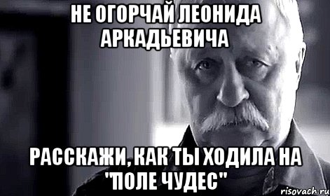 не огорчай леонида аркадьевича расскажи, как ты ходила на "поле чудес", Мем Не огорчай Леонида Аркадьевича