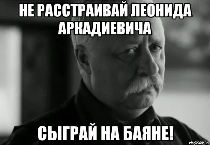 не расстраивай леонида аркадиевича сыграй на баяне!, Мем Не расстраивай Леонида Аркадьевича