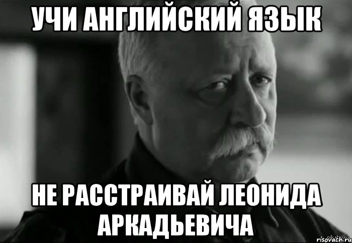 учи английский язык не расстраивай леонида аркадьевича, Мем Не расстраивай Леонида Аркадьевича