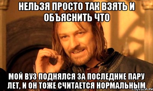 нельзя просто так взять и объяснить что мой вуз поднялся за последние пару лет, и он тоже считается нормальным, Мем Нельзя просто так взять и (Боромир мем)