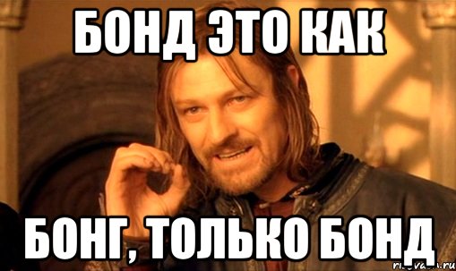 бонд это как бонг, только бонд, Мем Нельзя просто так взять и (Боромир мем)