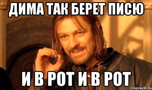 дима так берет писю и в рот и в рот, Мем Нельзя просто так взять и (Боромир мем)