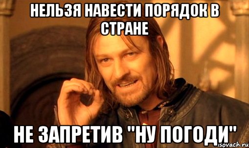 нельзя навести порядок в стране не запретив "ну погоди", Мем Нельзя просто так взять и (Боромир мем)