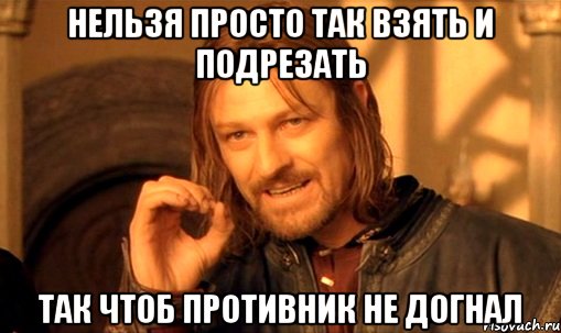 нельзя просто так взять и подрезать так чтоб противник не догнал, Мем Нельзя просто так взять и (Боромир мем)