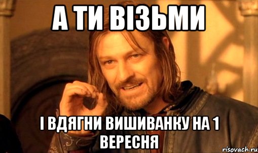 а ти візьми і вдягни вишиванку на 1 вересня, Мем Нельзя просто так взять и (Боромир мем)