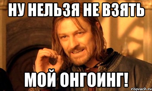 ну нельзя не взять мой онгоинг!, Мем Нельзя просто так взять и (Боромир мем)