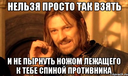 нельзя просто так взять и не пырнуть ножом лежащего к тебе спиной противника, Мем Нельзя просто так взять и (Боромир мем)