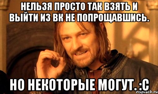 нельзя просто так взять и выйти из вк не попрощавшись. но некоторые могут. :с, Мем Нельзя просто так взять и (Боромир мем)