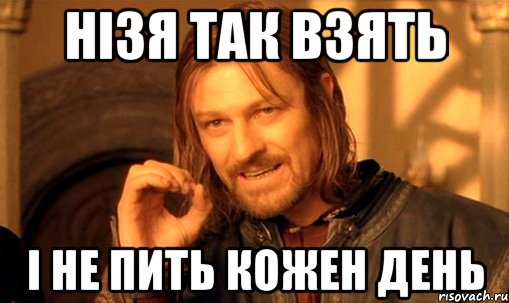 нізя так взять і не пить кожен день, Мем Нельзя просто так взять и (Боромир мем)