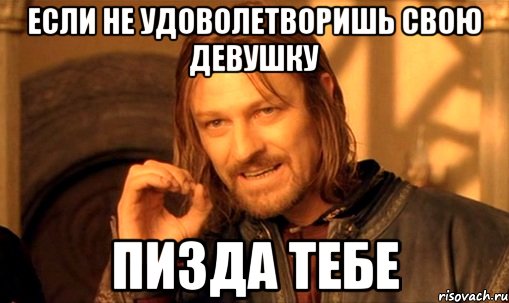 если не удоволетворишь свою девушку пизда тебе, Мем Нельзя просто так взять и (Боромир мем)