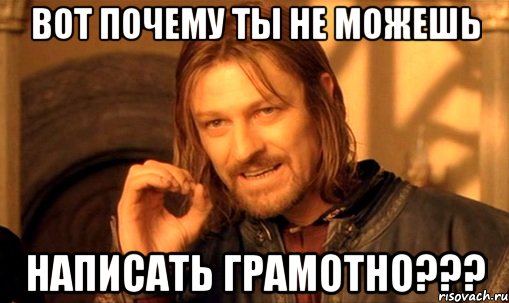 вот почему ты не можешь написать грамотно???, Мем Нельзя просто так взять и (Боромир мем)