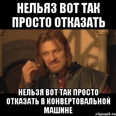 нельяз вот так просто отказать нельзя вот так просто отказать в конвертовальной машине, Мем Нельзя просто взять