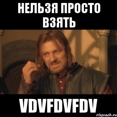 нельзя просто взять vdvfdvfdv, Мем Нельзя просто взять