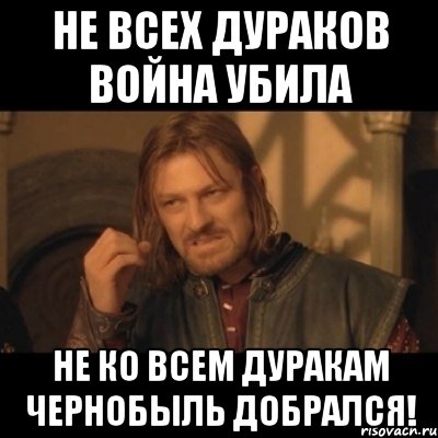 не всех дураков война убила не ко всем дуракам чернобыль добрался!, Мем Нельзя просто взять