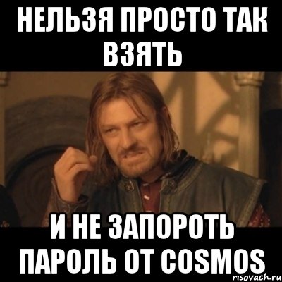 нельзя просто так взять и не запороть пароль от cosmos, Мем Нельзя просто взять