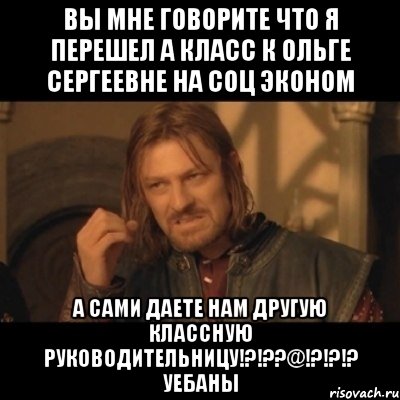 вы мне говорите что я перешел а класс к ольге сергеевне на соц эконом а сами даете нам другую классную руководительницу!?!??@!?!?!? уебаны, Мем Нельзя просто взять