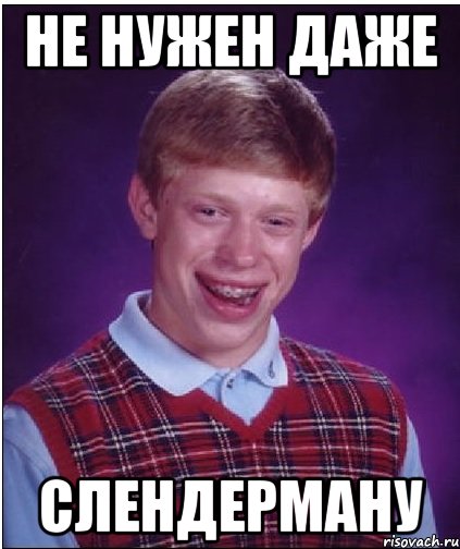 не нужен даже слендерману