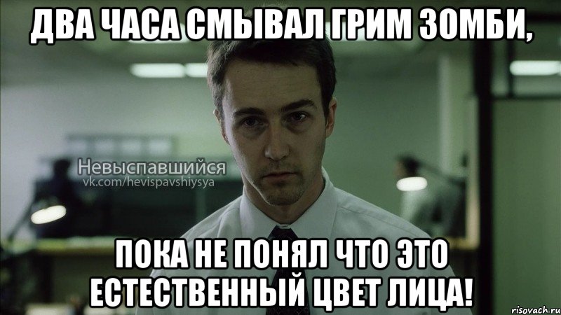 два часа смывал грим зомби, пока не понял что это естественный цвет лица!