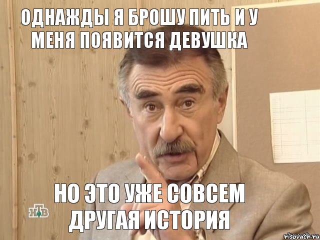 Однажды я брошу пить и у меня появится девушка Но это уже совсем другая история, Мем Каневский (Но это уже совсем другая история)