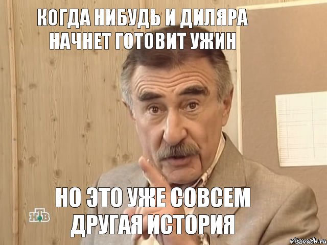 КОГДА НИБУДЬ И ДИЛЯРА НАЧНЕТ ГОТОВИТ УЖИН НО ЭТО УЖЕ СОВСЕМ ДРУГАЯ ИСТОРИЯ, Мем Каневский (Но это уже совсем другая история)