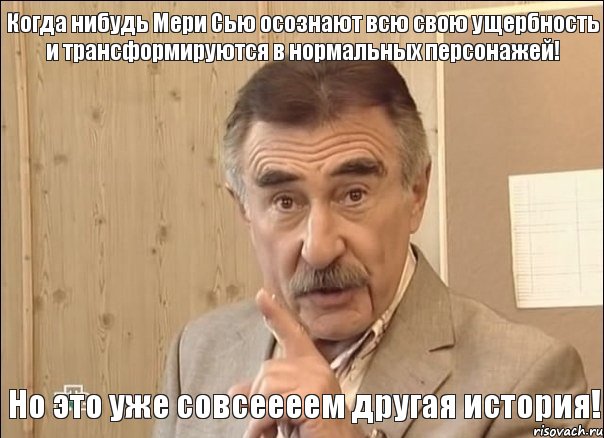 Когда нибудь Мери Сью осознают всю свою ущербность и трансформируются в нормальных персонажей! Но это уже совсеееем другая история!, Мем Каневский (Но это уже совсем другая история)