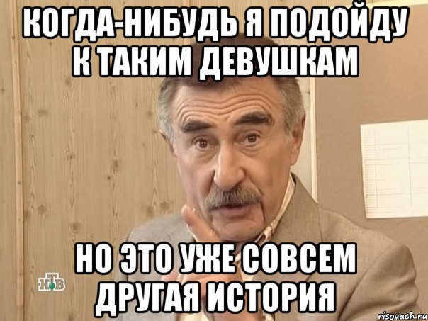 когда-нибудь я подойду к таким девушкам но это уже совсем другая история, Мем Каневский (Но это уже совсем другая история)