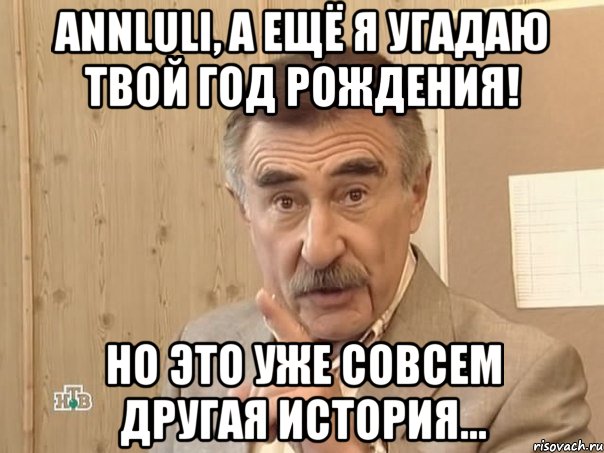 annluli, а ещё я угадаю твой год рождения! но это уже совсем другая история..., Мем Каневский (Но это уже совсем другая история)