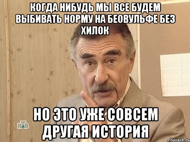 когда нибудь мы все будем выбивать норму на беовульфе без хилок но это уже совсем другая история, Мем Каневский (Но это уже совсем другая история)