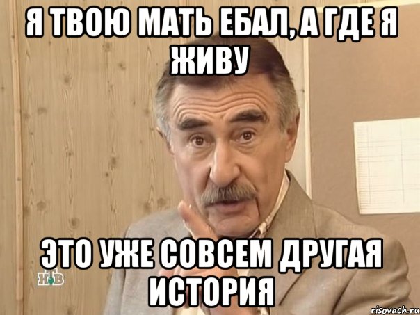 я твою мать ебал, а где я живу это уже совсем другая история, Мем Каневский (Но это уже совсем другая история)