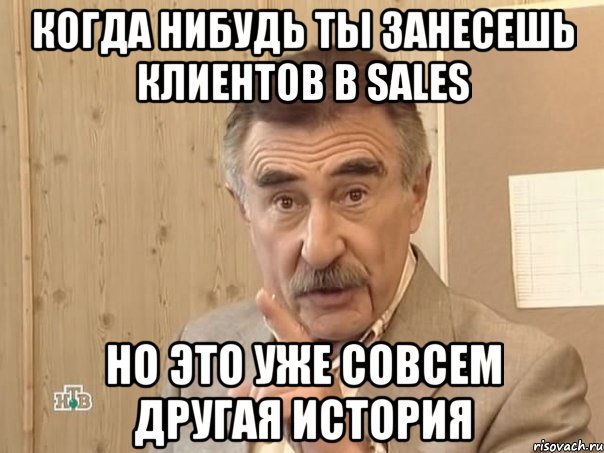 когда нибудь ты занесешь клиентов в sales но это уже совсем другая история, Мем Каневский (Но это уже совсем другая история)